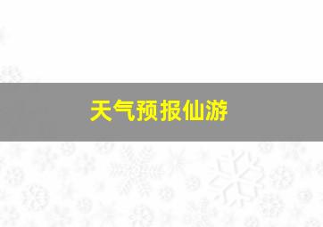 天气预报仙游