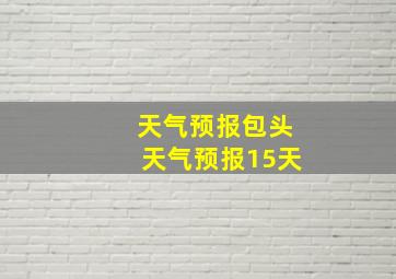 天气预报包头天气预报15天