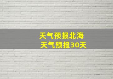 天气预报北海天气预报30天