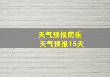 天气预报南乐天气预报15天