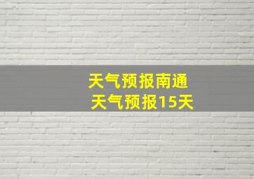 天气预报南通天气预报15天