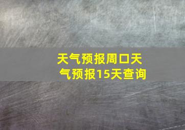 天气预报周口天气预报15天查询