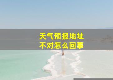 天气预报地址不对怎么回事