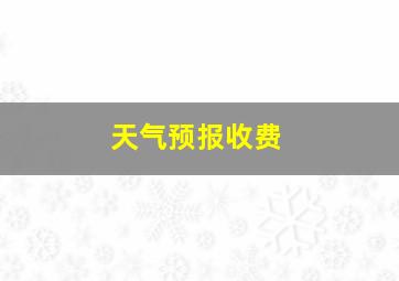 天气预报收费