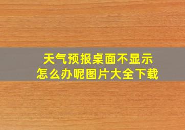 天气预报桌面不显示怎么办呢图片大全下载