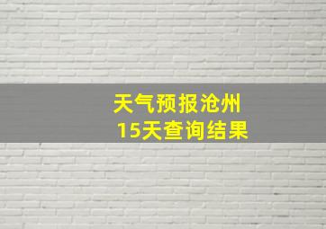 天气预报沧州15天查询结果