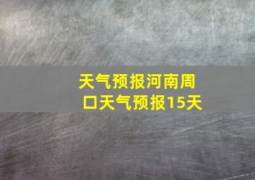 天气预报河南周口天气预报15天