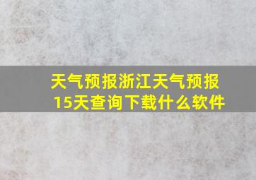 天气预报浙江天气预报15天查询下载什么软件