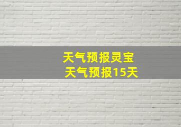 天气预报灵宝天气预报15天