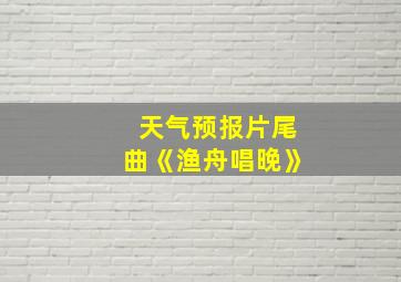 天气预报片尾曲《渔舟唱晚》