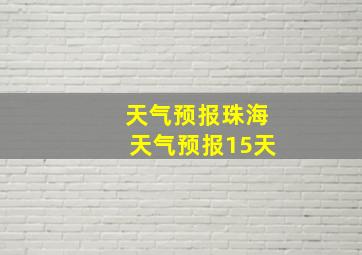 天气预报珠海天气预报15天