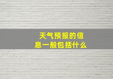 天气预报的信息一般包括什么