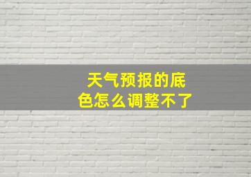 天气预报的底色怎么调整不了