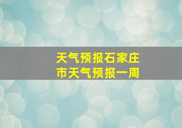 天气预报石家庄市天气预报一周