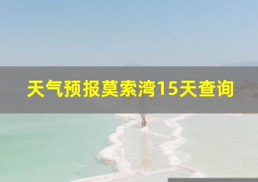 天气预报莫索湾15天查询