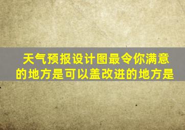 天气预报设计图最令你满意的地方是可以盖改进的地方是