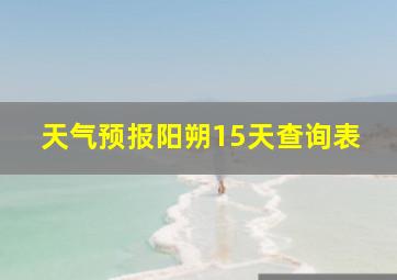 天气预报阳朔15天查询表