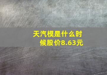 天汽模是什么时候股价8.63元