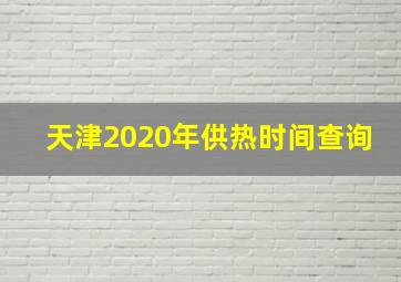 天津2020年供热时间查询