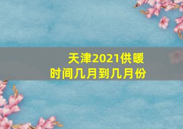 天津2021供暖时间几月到几月份