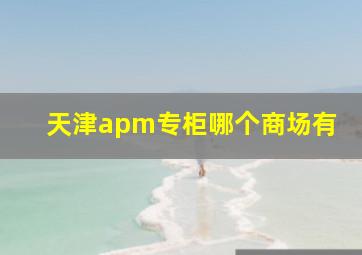 天津apm专柜哪个商场有