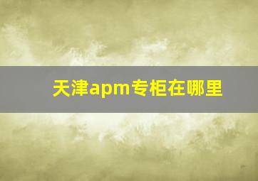 天津apm专柜在哪里