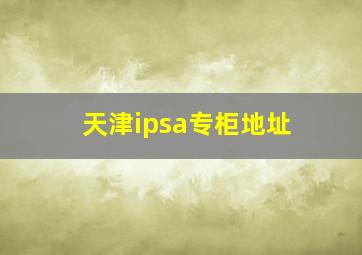 天津ipsa专柜地址