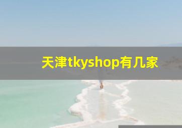 天津tkyshop有几家