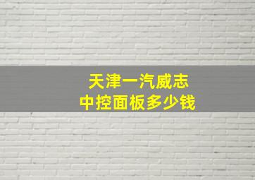 天津一汽威志中控面板多少钱