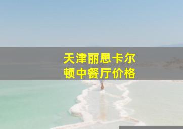 天津丽思卡尔顿中餐厅价格