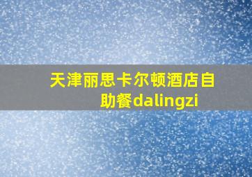 天津丽思卡尔顿酒店自助餐dalingzi