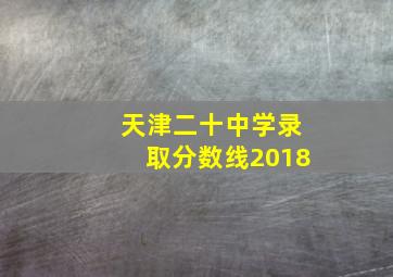 天津二十中学录取分数线2018