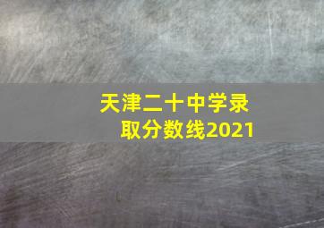 天津二十中学录取分数线2021