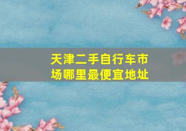 天津二手自行车市场哪里最便宜地址