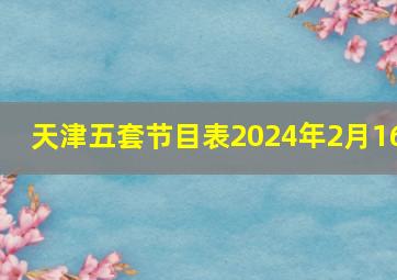 天津五套节目表2024年2月16