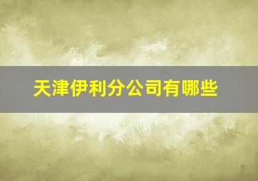 天津伊利分公司有哪些