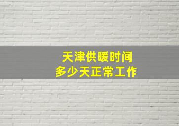 天津供暖时间多少天正常工作