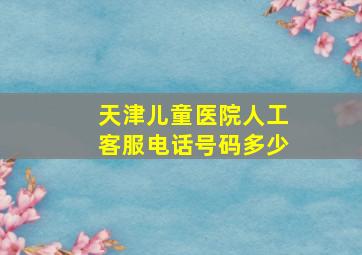 天津儿童医院人工客服电话号码多少