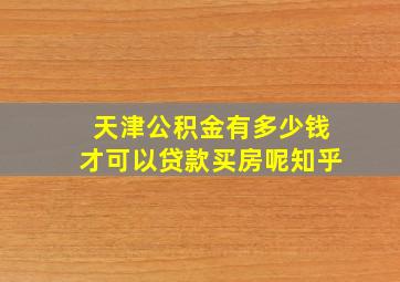 天津公积金有多少钱才可以贷款买房呢知乎