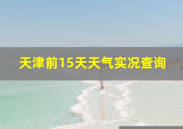 天津前15天天气实况查询