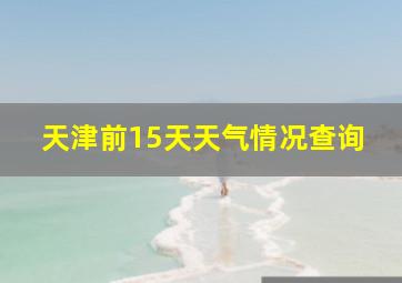 天津前15天天气情况查询