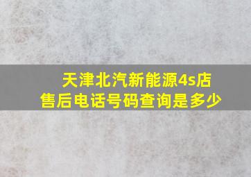 天津北汽新能源4s店售后电话号码查询是多少