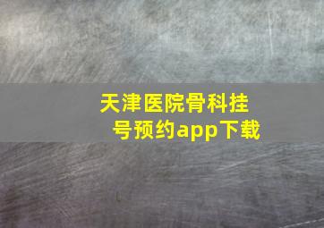 天津医院骨科挂号预约app下载