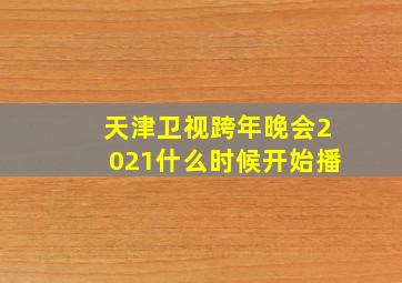 天津卫视跨年晚会2021什么时候开始播