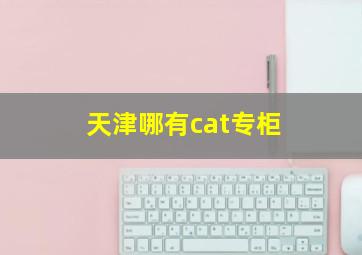 天津哪有cat专柜