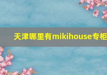 天津哪里有mikihouse专柜