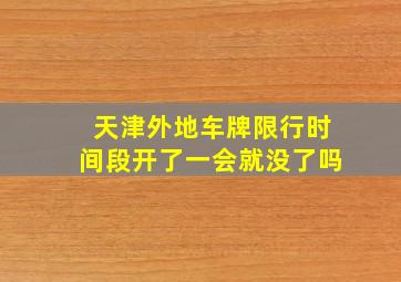 天津外地车牌限行时间段开了一会就没了吗