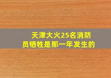 天津大火25名消防员牺牲是那一年发生的