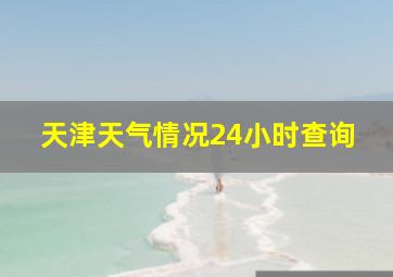 天津天气情况24小时查询