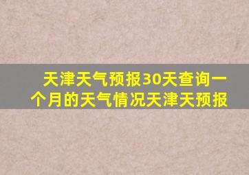 天津天气预报30天查询一个月的天气情况天津天预报